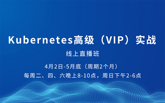 Kubernetes高级（VIP）实战 - 线上直播班 2019