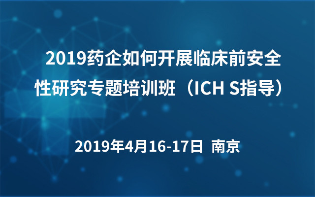 2019药企如何开展临床前安全性研究专题培训班（ICH S指导）4月南京班