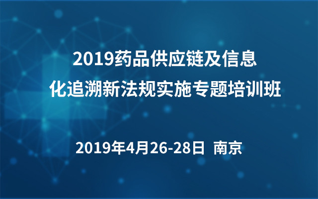 2019药品供应链及信息化追溯新法规实施专题培训班（南京）