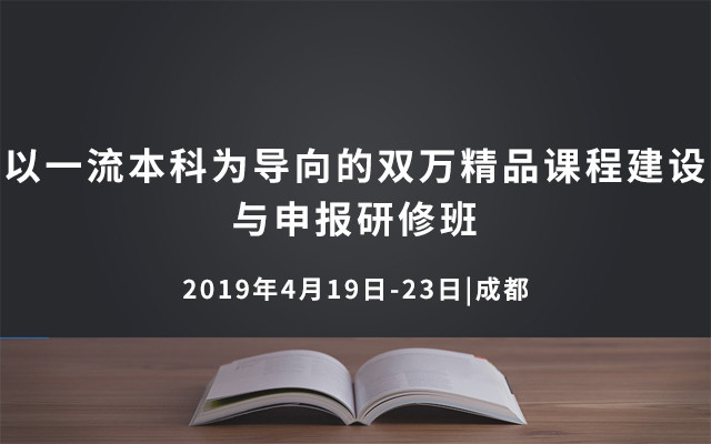 2019以一流本科为导向的双万精品课程建设与申报研修班（4月成都班）