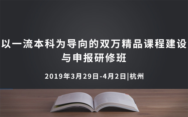 2019以一流本科为导向的双万精品课程建设与申报研修班（3月杭州班）