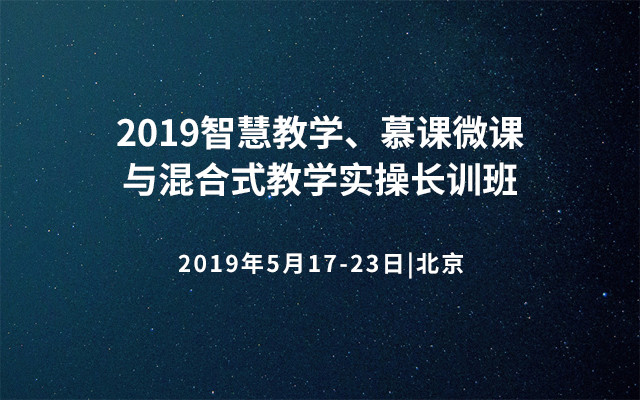 2019智慧教学、慕课微课与混合式教学实操长训班（北京）