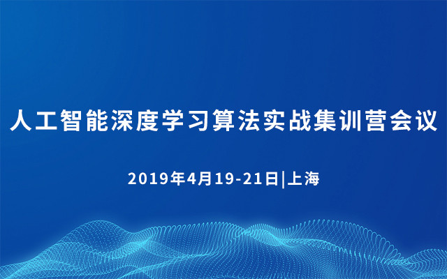 2019人工智能深度学习算法实战集训营会议（4月上海班）