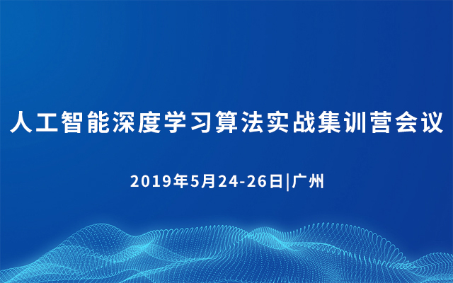 2019人工智能深度学习算法实战集训营会议（5月广州班）