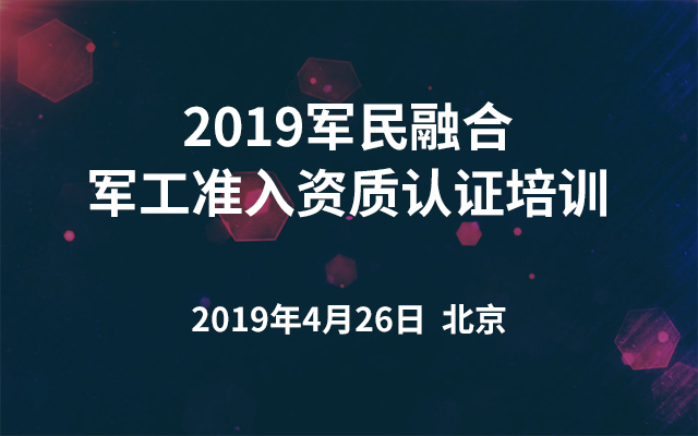 2019军民融合军工准入资质认证培训（北京）