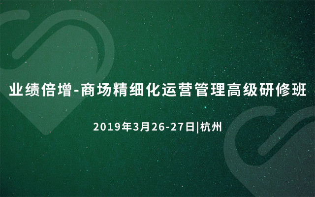 业绩倍增-商场精细化运营管理高级研修班2019（杭州班）