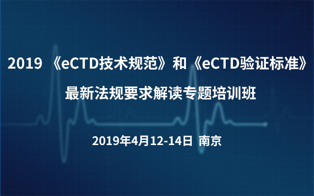 2019 《eCTD技术规范》和《eCTD验证标准》最新法规要求解读专题培训班（南京）
