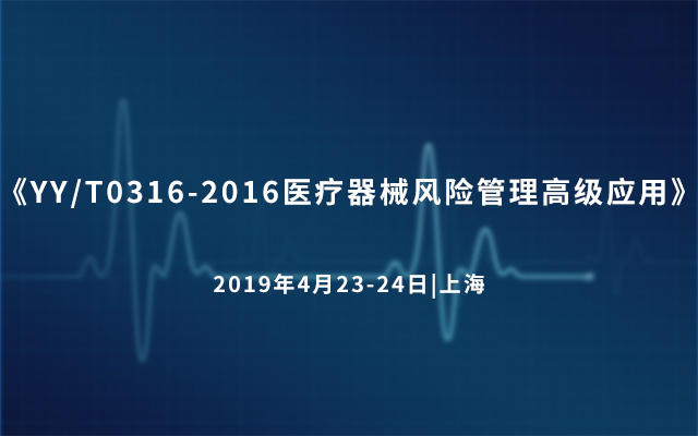 《YY/T0316-2016医疗器械风险管理高级应用》课程 2019（上海）