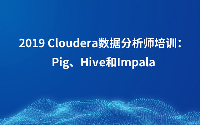 2019Cloudera数据分析师培训：Pig、Hive和Impala（5月北京班）