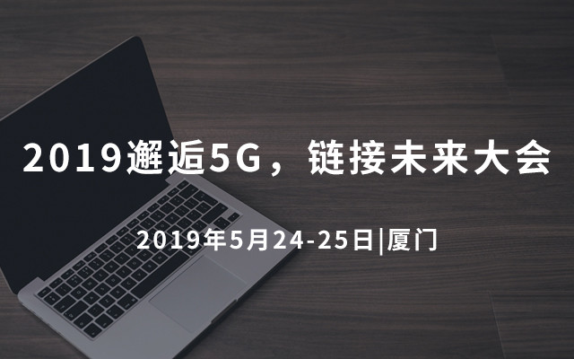 2019邂逅5G，链接未来大会（厦门）