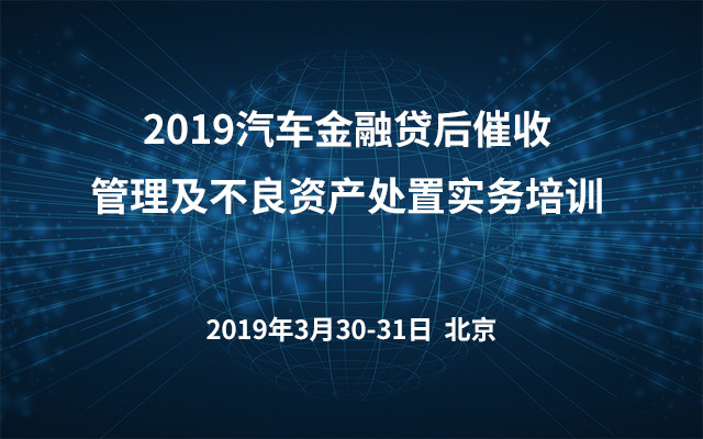 2019汽车金融贷后催收管理及不良资产处置实务培训（北京）