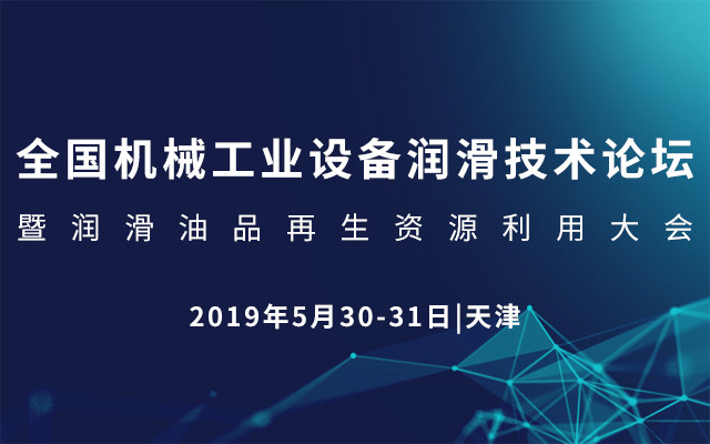 2019全国机械工业设备润滑技术论坛暨润滑油品再生资源利用大会（天津）