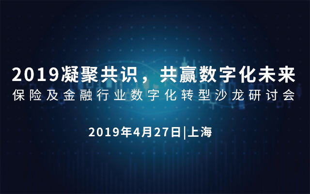 2019凝聚共识，共赢数字化未来——保险及金融行业数字化转型沙龙研讨会（上海）