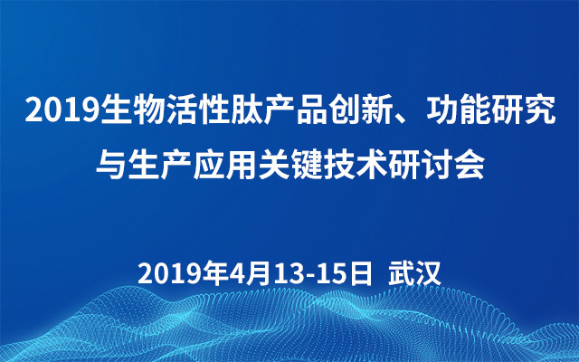 2019生物活性肽产品创新、功能研究与生产应用关键技术研讨会（武汉）