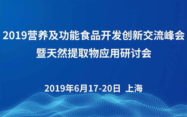 2019营养及功能食品开发创新交流峰会暨天然提取物应用研讨会（上海）