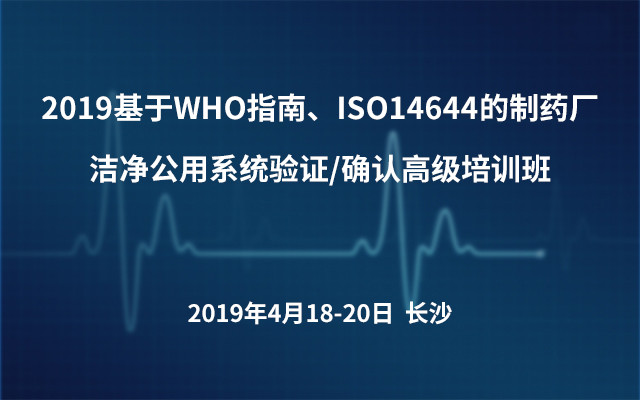 2019基于WHO指南、ISO14644的制药厂洁净公用系统验证/确认高级培训班
