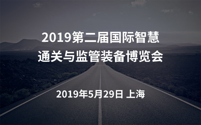 2019第二届国际智慧通关与监管装备博览会（上海）