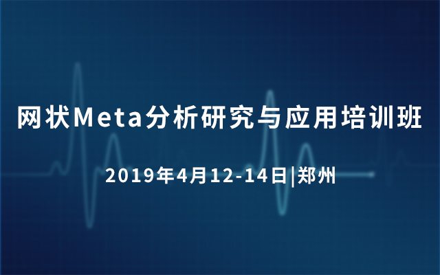 2019网状Meta分析研究与应用培训班（4月郑州班）
