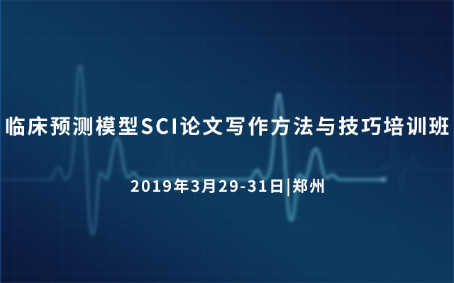 2019临床预测模型SCI论文写作方法与技巧培训班（3月郑州）
