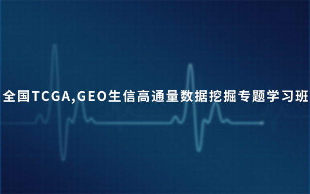 2019全国TCGA,GEO生信高通量数据挖掘专题学习班（4月北京班）