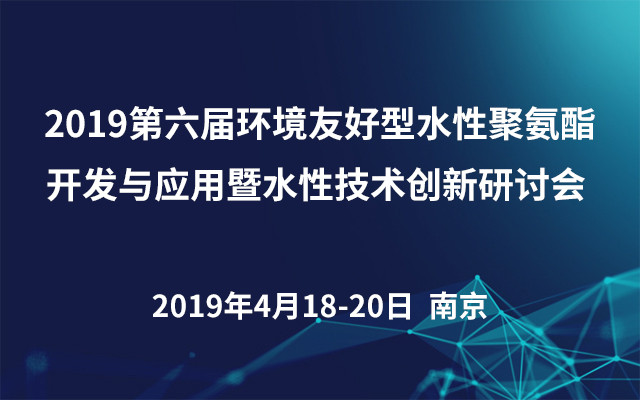 2019第六届环境友好型水性聚氨酯开发与应用暨水性技术创新研讨会（南京）