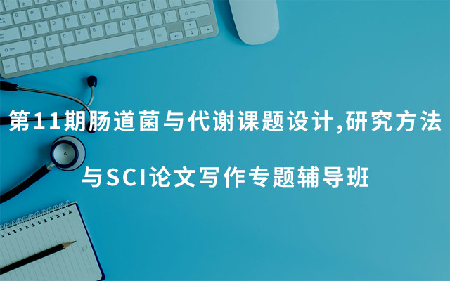 第11期肠道菌与代谢课题设计,研究方法与SCI论文写作专题辅导班2019（3月上海班）