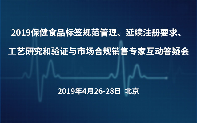 2019保健食品标签规范管理、延续注册要求、工艺研究和验证与市场合规销售专家互动答疑会（北京）