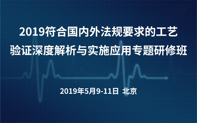 2019符合国内外法规要求的工艺验证深度解析与实施应用专题研修班（北京）