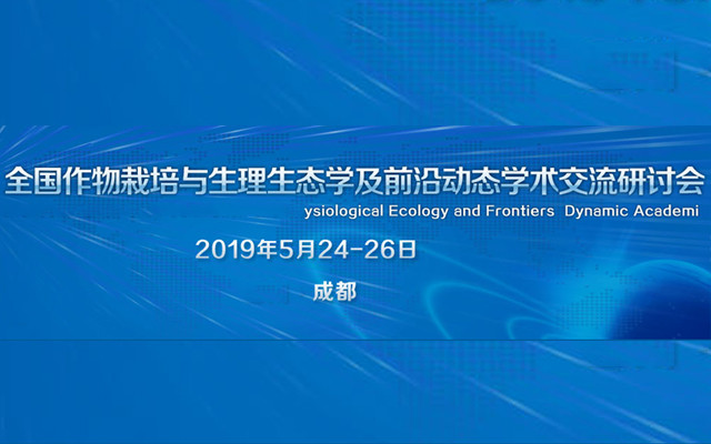 2019全国作物栽培与生理生态学及前沿动态学术交流研讨会（成都）