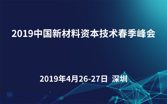 2019中国新材料资本技术春季峰会（深圳）