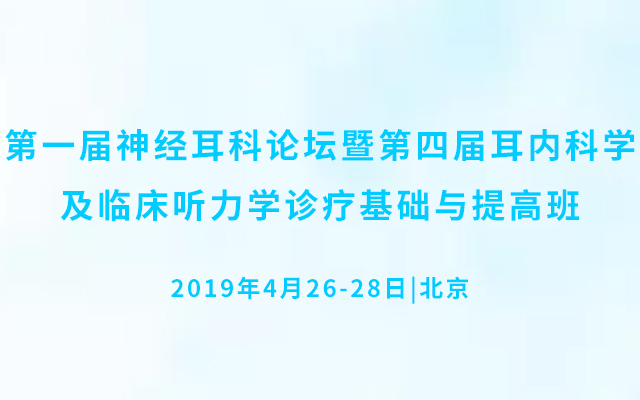 2019第一届神经耳科论坛暨第四届耳内科学及临床听力学诊疗基础与提高班（北京）