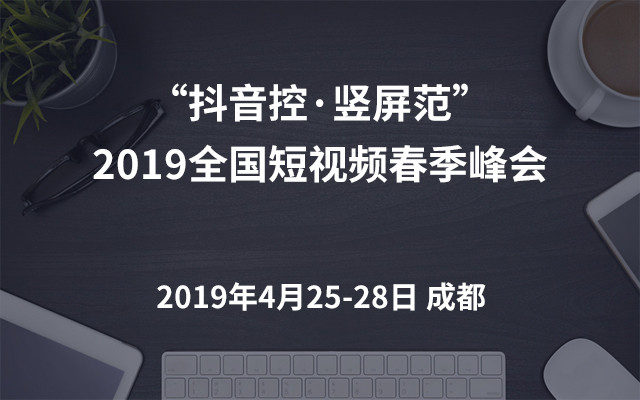 “抖音控·竖屏范”2019全国短视频春季峰会（成都）