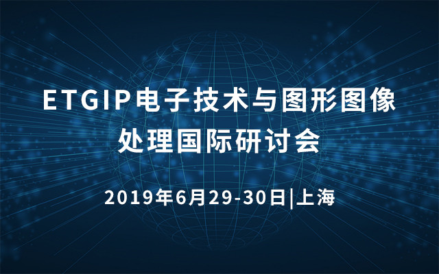 ETGIP 2019年电子技术与图形图像处理国际研讨会（上海）