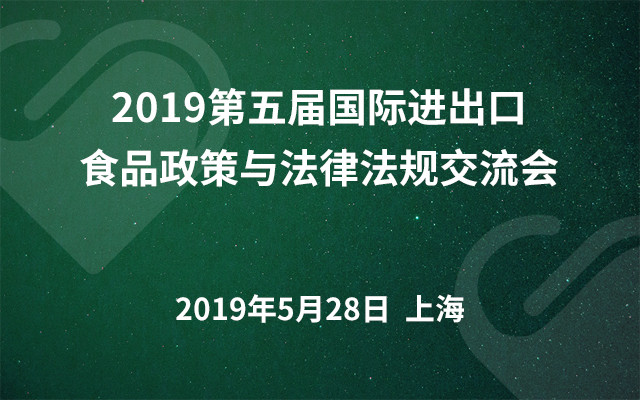 2019第五届国际进出口食品政策与法律法规交流会（上海）