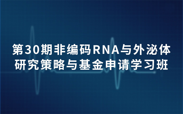 第30期非编码RNA与外泌体研究策略与基金申请学习班2019（4月北京班）