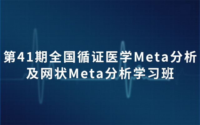 第41期全国循证医学Meta分析及网状Meta分析学习班2019（4月北京班）