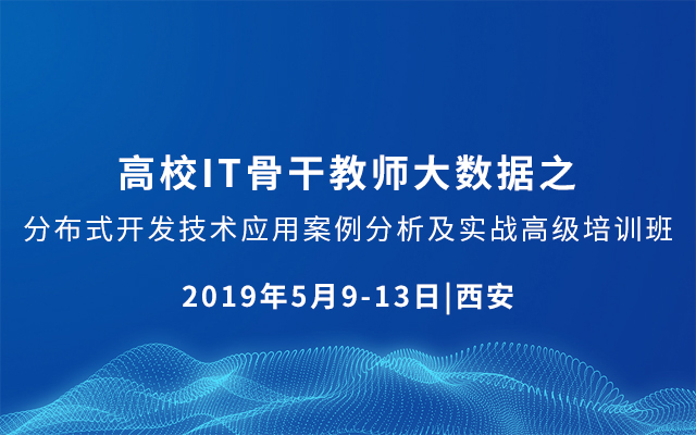 2019高校IT骨干教师大数据之分布式开发技术应用案例分析及实战高级培训班（5月西安班）