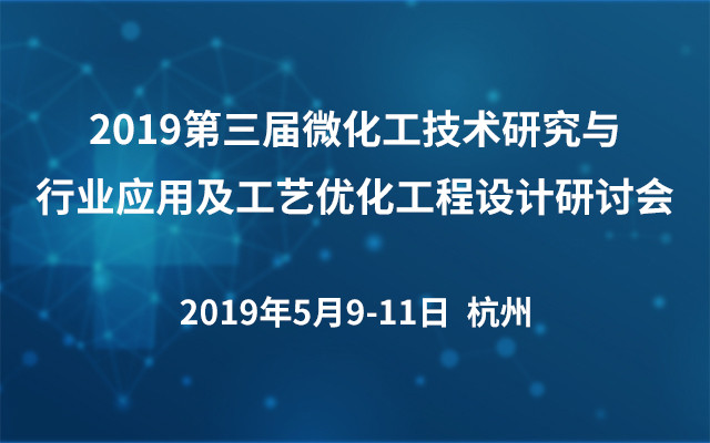 2019第三届微化工技术研究与行业应用及工艺优化工程设计研讨会（杭州）