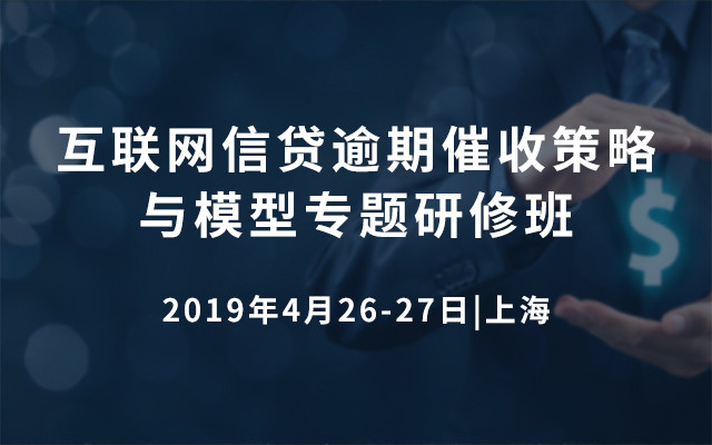 2019互联网信贷逾期催收策略与模型专题研修班（上海）