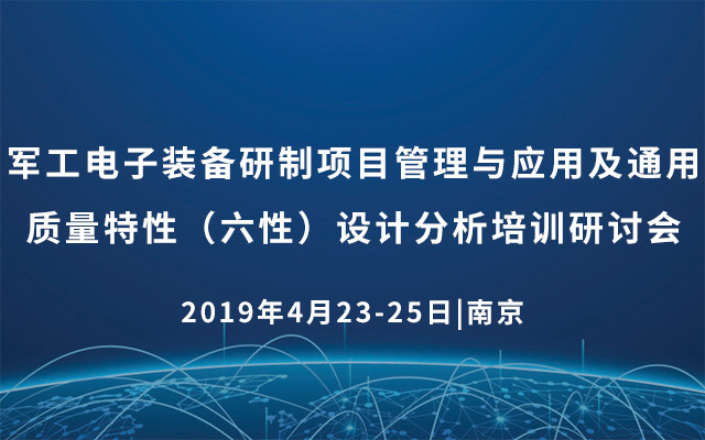 2019军工电子装备研制项目管理与应用及通用质量特性（六性）设计分析培训研讨会|南京