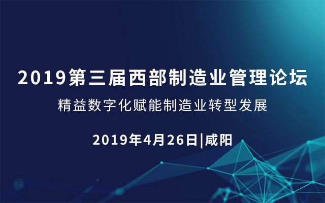 2019第三届西部制造业管理论坛：精益数字化赋能制造业转型发展（咸阳）