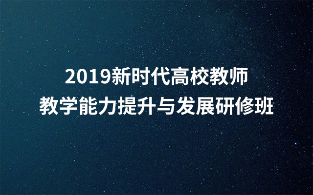 2019新时代高校教师教学能力提升与发展研修班（7月昆明班）