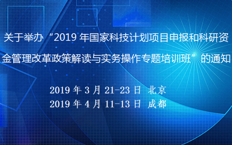 2019年国家科技计划项目申报和科研资金管理改革政策解读与实务操作专题培训班（4月成都班）