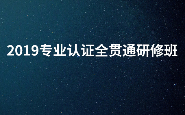 2019专业认证全贯通研修班（5月北京班）