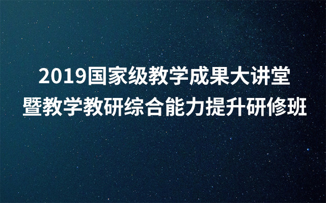 2019国家级教学成果大讲堂暨教学教研综合能力提升研修班（5月成都班）