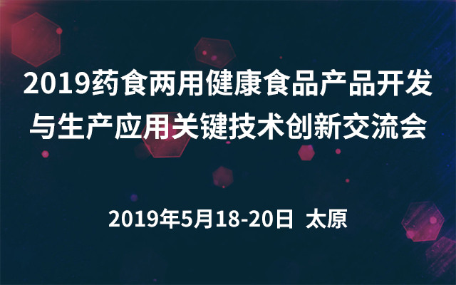 2019药食两用健康食品产品开发与生产应用关键技术创新交流会（太原）