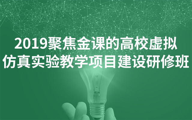 2019聚焦金课的高校虚拟仿真实验教学项目建设研修班（5月北京班）