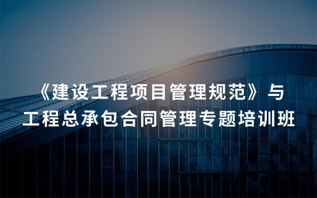 2019《建设工程项目管理规范》与工程总承包合同管理专题培训班(6月青岛班)
