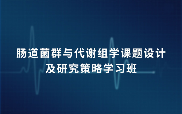 第6期肠道菌群与代谢组学课题设计及研究策略学习班2019（5月广州班）