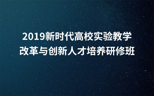 2019新时代高校实验教学改革与创新人才培养研修班（7月西宁班）